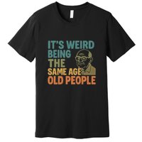It's Weird Being the Same Age as Old People Premium T-Shirt