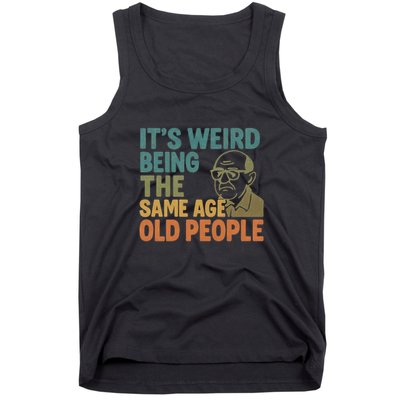 It's Weird Being the Same Age as Old People Tank Top