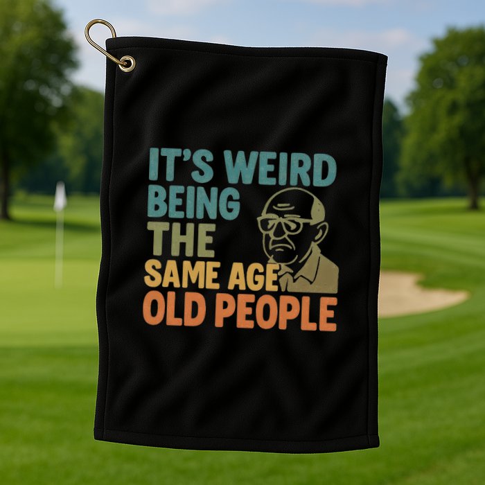 It's Weird Being the Same Age as Old People Golf Towel