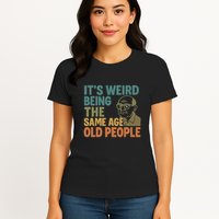 It's Weird Being the Same Age as Old People Womens T-Shirt