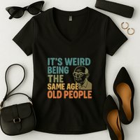 It's Weird Being the Same Age as Old People Women's V-Neck T-Shirt
