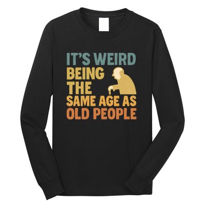 It's Weird Being the Same Age as Old People Long Sleeve Shirt
