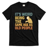It's Weird Being the Same Age as Old People T-Shirt