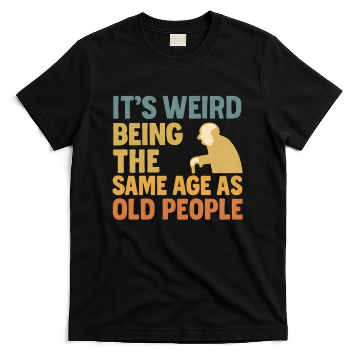 It's Weird Being the Same Age as Old People T-Shirt