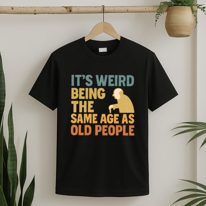 It's Weird Being the Same Age as Old People T-Shirt
