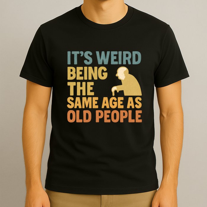 It's Weird Being the Same Age as Old People T-Shirt