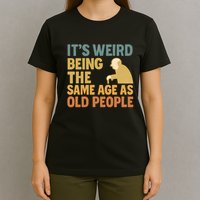 It's Weird Being the Same Age as Old People T-Shirt