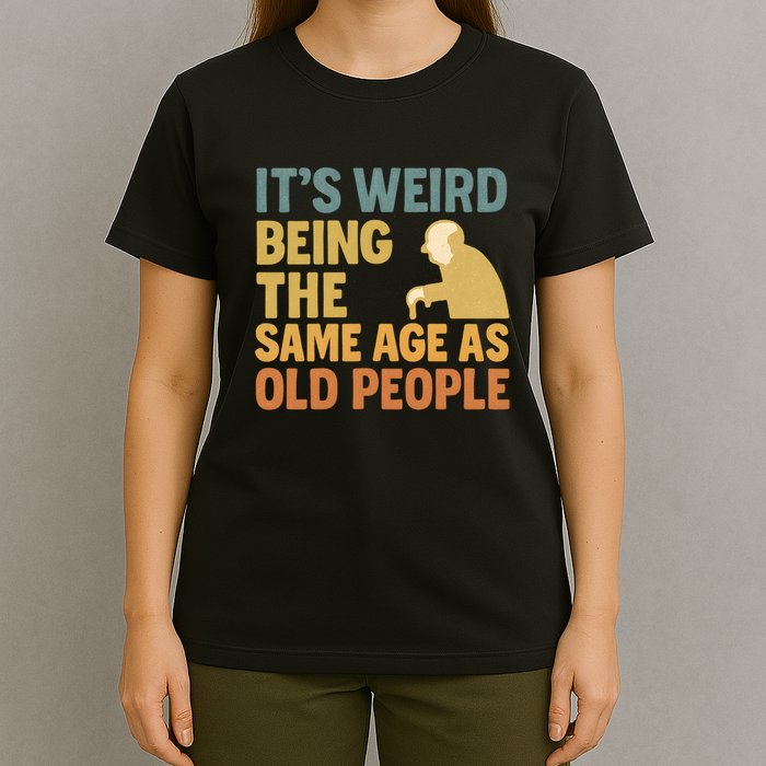 It's Weird Being the Same Age as Old People T-Shirt