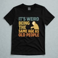 It's Weird Being the Same Age as Old People T-Shirt