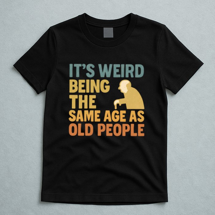 It's Weird Being the Same Age as Old People T-Shirt