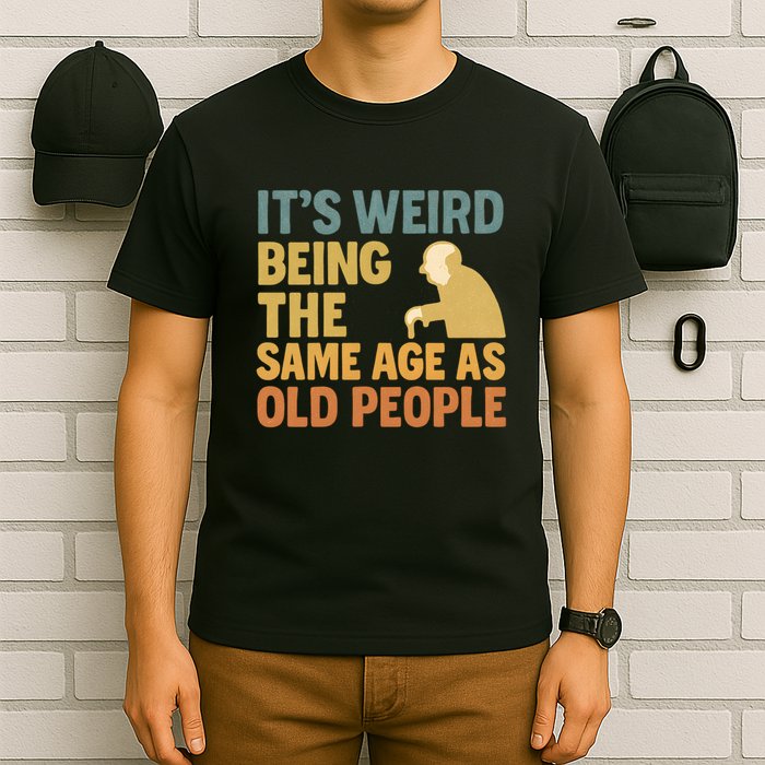 It's Weird Being the Same Age as Old People T-Shirt