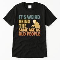 It's Weird Being the Same Age as Old People Tall T-Shirt