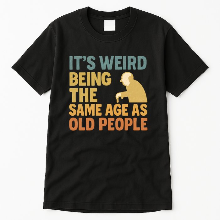 It's Weird Being the Same Age as Old People Tall T-Shirt
