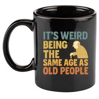 It's Weird Being the Same Age as Old People 11oz C Handle Ceramic Mug