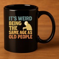 It's Weird Being the Same Age as Old People 11oz C Handle Ceramic Mug