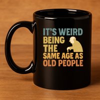 It's Weird Being the Same Age as Old People 11oz C Handle Ceramic Mug