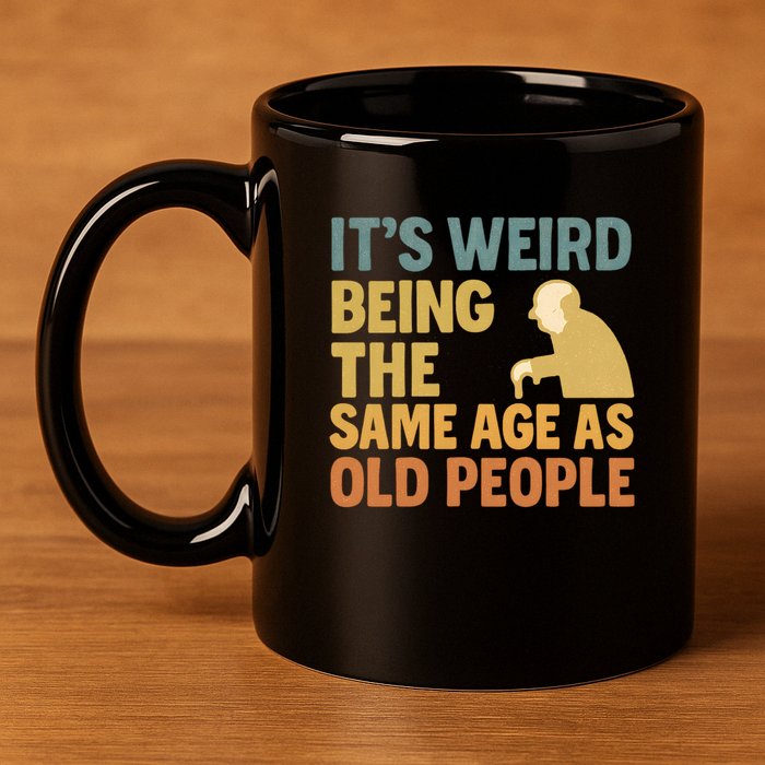 It's Weird Being the Same Age as Old People 11oz C Handle Ceramic Mug