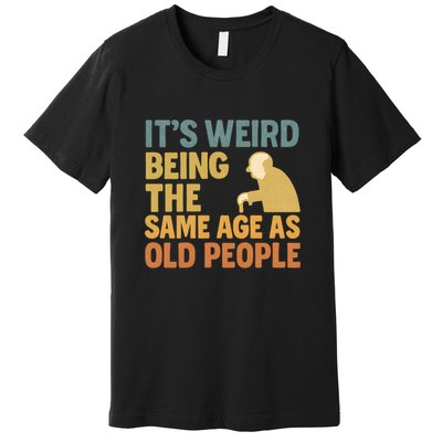 It's Weird Being the Same Age as Old People Premium T-Shirt