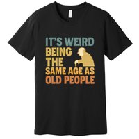 It's Weird Being the Same Age as Old People Premium T-Shirt