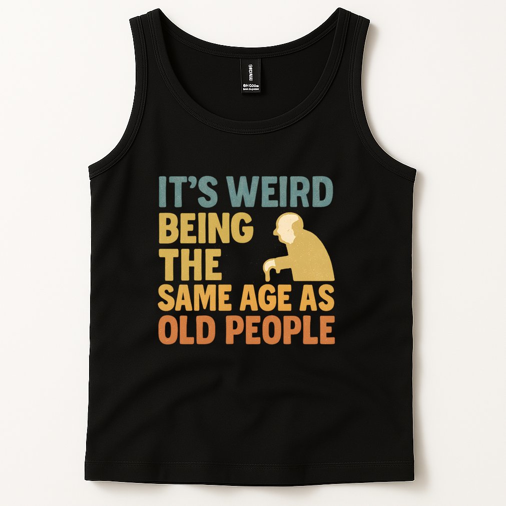 It's Weird Being the Same Age as Old People Tank Top