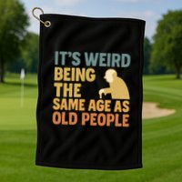 It's Weird Being the Same Age as Old People Golf Towel