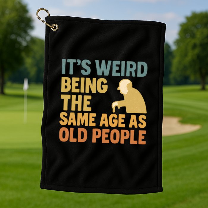 It's Weird Being the Same Age as Old People Golf Towel