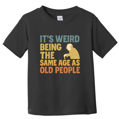 It's Weird Being the Same Age as Old People Toddler T-Shirt