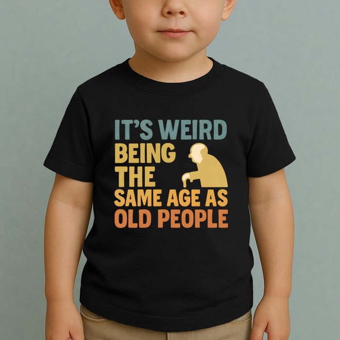 It's Weird Being the Same Age as Old People Toddler T-Shirt