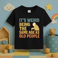 It's Weird Being the Same Age as Old People Toddler T-Shirt