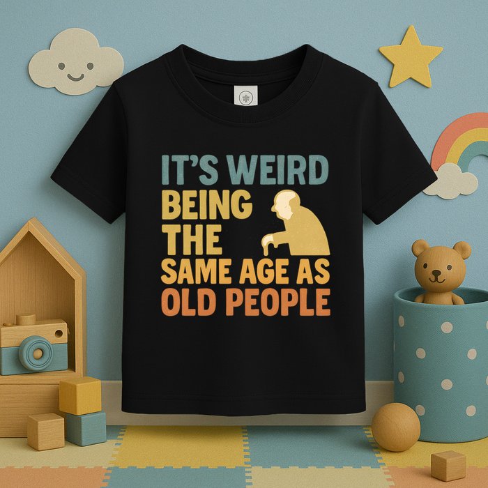 It's Weird Being the Same Age as Old People Toddler T-Shirt