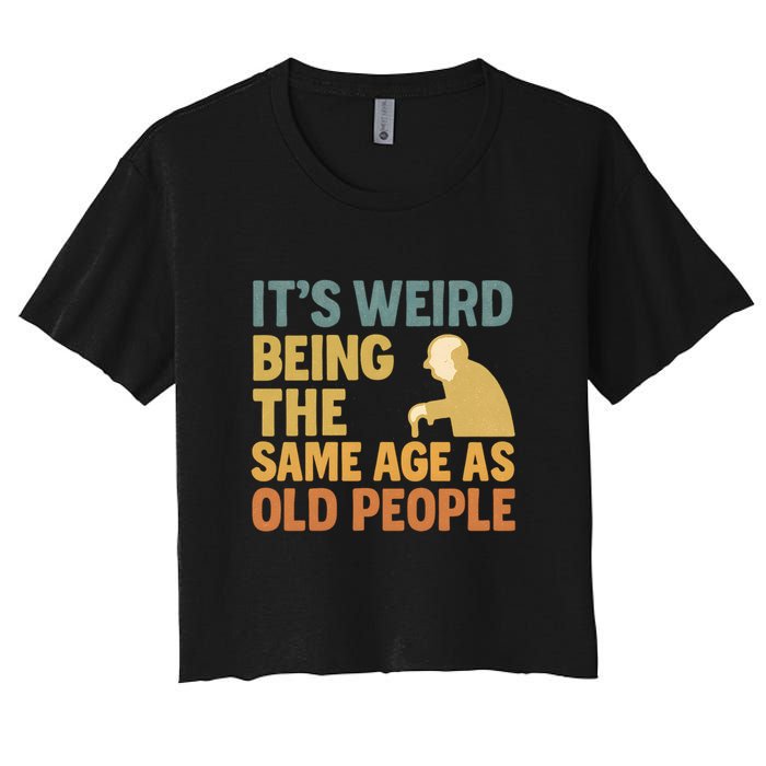 It's Weird Being the Same Age as Old People Women's Crop Top Tee
