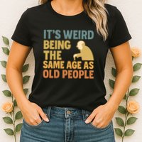 It's Weird Being the Same Age as Old People Womens T-Shirt
