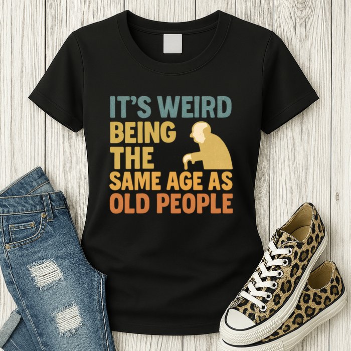 It's Weird Being the Same Age as Old People Womens T-Shirt