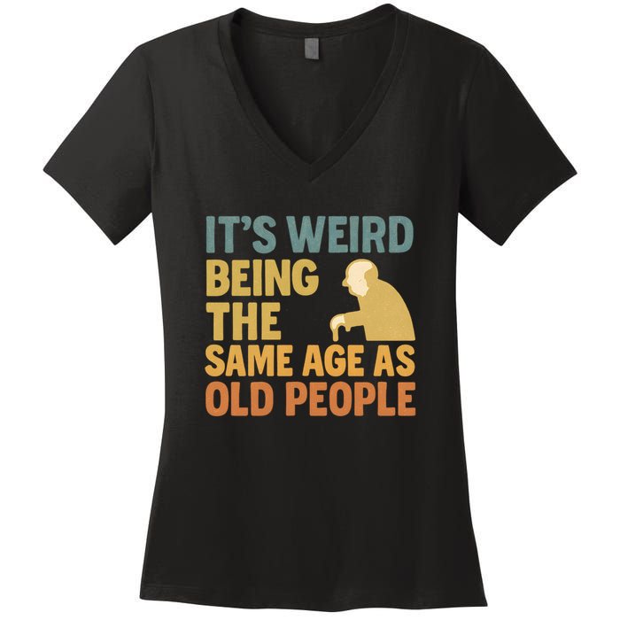 It's Weird Being the Same Age as Old People Women's V-Neck T-Shirt