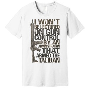 I Won't Be Lectured On Gun Control By An Administration Gun Control Guns Rights Premium T-Shirt