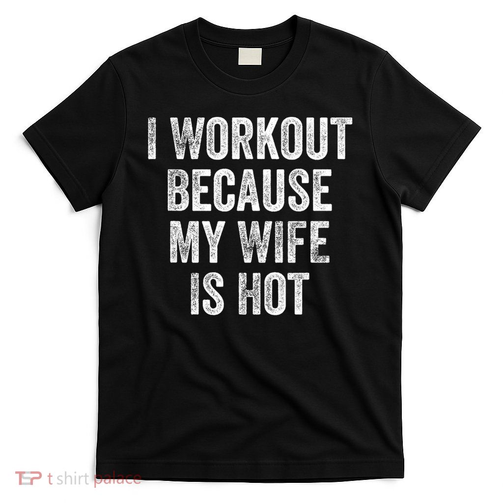 I Workout Because My Wife Is Hot Gym Bodybuilder T-Shirt