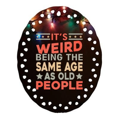 Its Weird Being The Same Age As Old People Funny Sarcastic Ceramic Oval Ornament