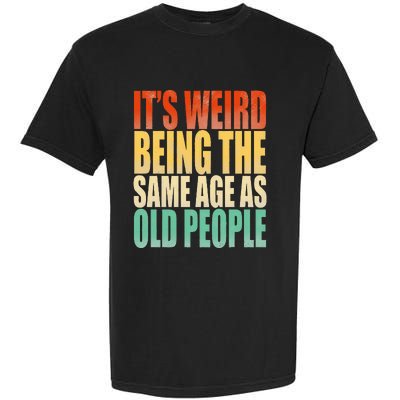 Its Weird Being The Same Age As Old People Retro Sarcastic Garment-Dyed Heavyweight T-Shirt