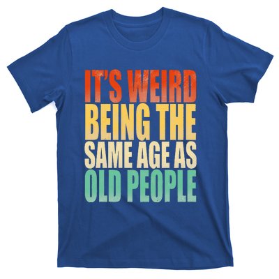 Its Weird Being The Same Age As Old People Retro Sarcastic T-Shirt