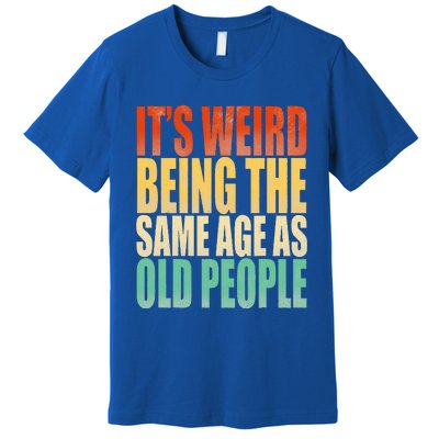 Its Weird Being The Same Age As Old People Retro Sarcastic Premium T-Shirt