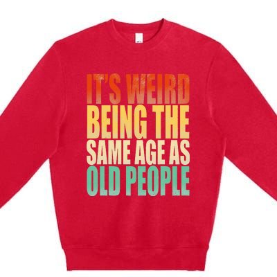 Its Weird Being The Same Age As Old People Retro Sarcastic Premium Crewneck Sweatshirt