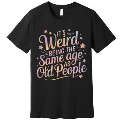 Its Weird Being The Same Age As Old People For Mom  Dad Premium T-Shirt
