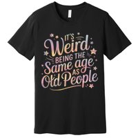 Its Weird Being The Same Age As Old People For Mom  Dad Premium T-Shirt