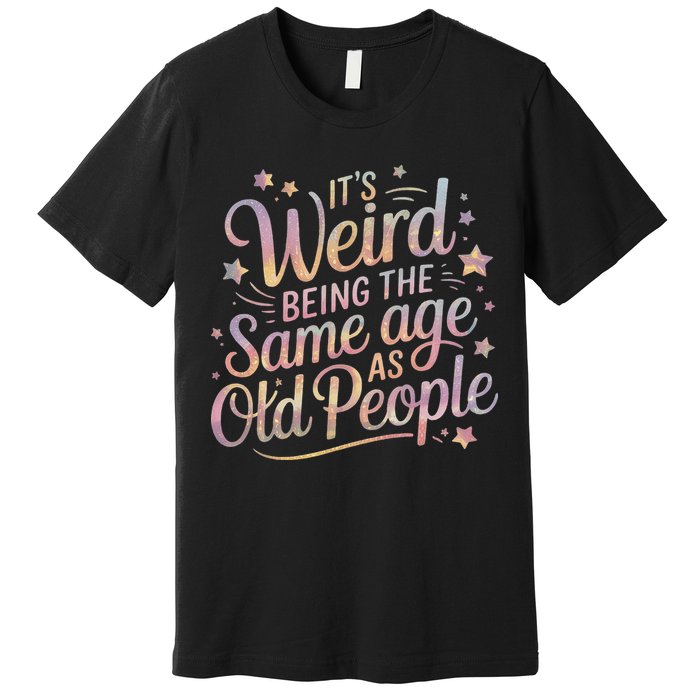 Its Weird Being The Same Age As Old People For Mom  Dad Premium T-Shirt
