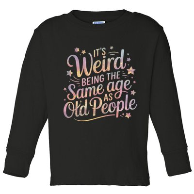 Its Weird Being The Same Age As Old People For Mom  Dad Toddler Long Sleeve Shirt
