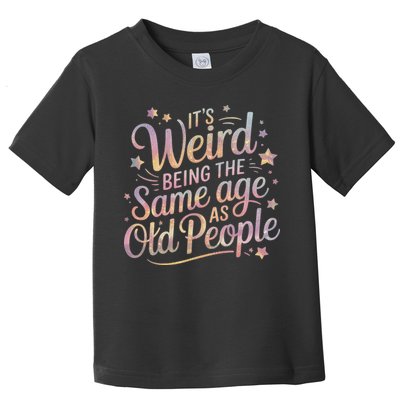 Its Weird Being The Same Age As Old People For Mom  Dad Toddler T-Shirt