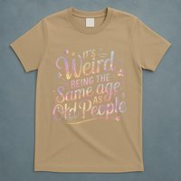 Its Weird Being The Same Age As Old People For Mom  Dad T-Shirt