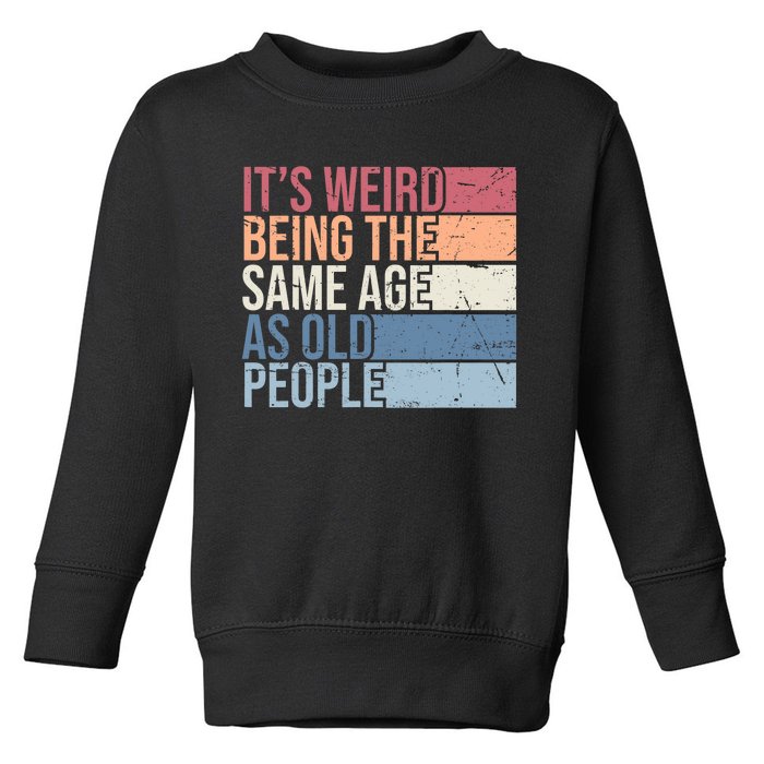 Its Weird Being The Same Age As Old People Retro Sarcastic Design Toddler Sweatshirt