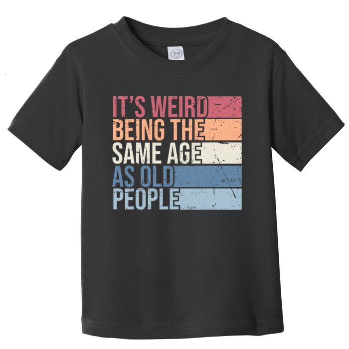 Its Weird Being The Same Age As Old People Retro Sarcastic Design Toddler T-Shirt