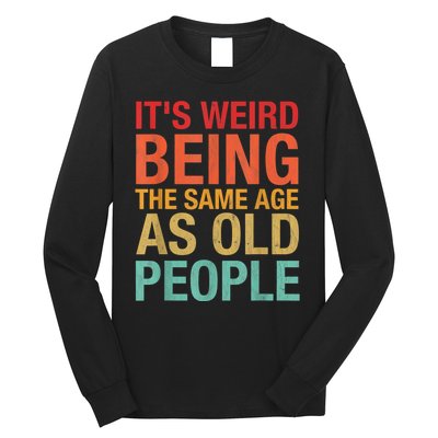 It's Weird Being The Same Age As Old People Funny Sarcastic Quote Long Sleeve Shirt